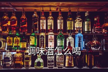 調(diào)味酒怎么喝