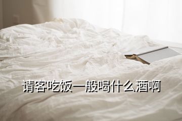 請(qǐng)客吃飯一般喝什么酒啊