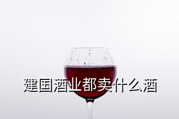 建國酒業(yè)都賣什么酒