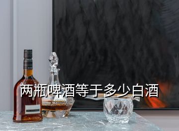 兩瓶啤酒等于多少白酒