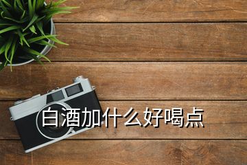 白酒加什么好喝點(diǎn)