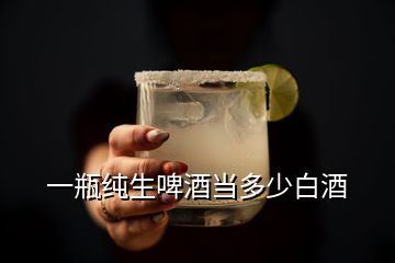 一瓶純生啤酒當多少白酒