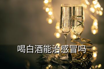 喝白酒能治感冒嗎