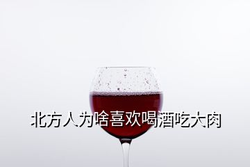 北方人為啥喜歡喝酒吃大肉