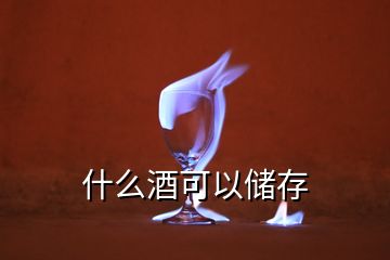 什么酒可以儲(chǔ)存