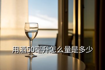 用酒50毫升怎么量是多少