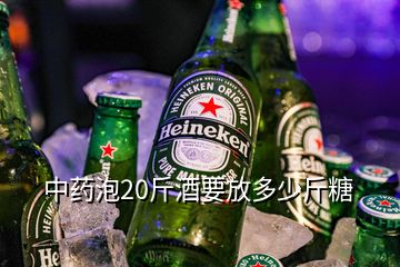 中藥泡20斤酒要放多少斤糖