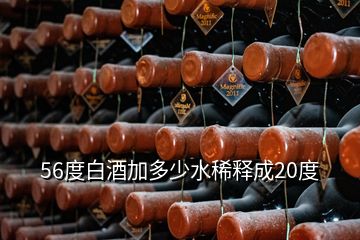 56度白酒加多少水稀釋成20度