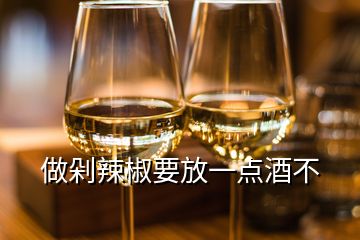 做剁辣椒要放一點酒不