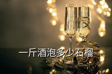 一斤酒泡多少石榴