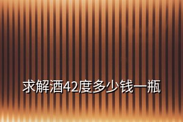 求解酒42度多少錢一瓶