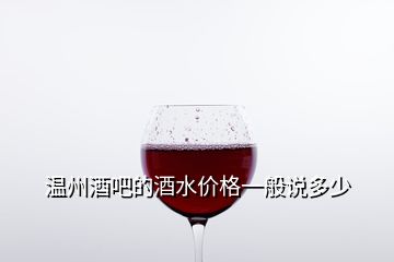 溫州酒吧的酒水價格一般說多少