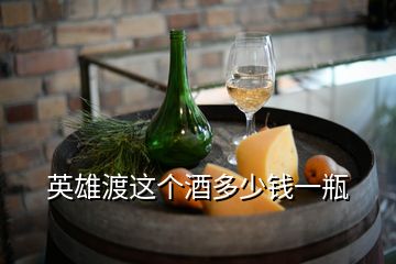 英雄渡這個(gè)酒多少錢一瓶