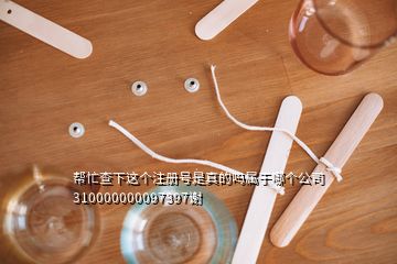 幫忙查下這個(gè)注冊(cè)號(hào)是真的嗎屬于哪個(gè)公司310000000097397謝