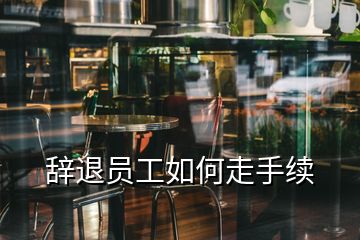 辭退員工如何走手續(xù)