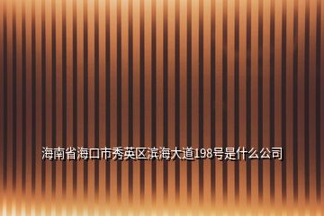 海南省?？谑行阌^(qū)濱海大道198號是什么公司