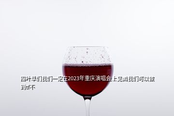 四葉草們我們一定在2023年重慶演唱會(huì)上見面我們可以做到tf不