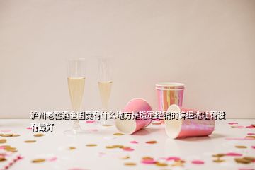 瀘州老窖酒全國(guó)竟有什么地方是指定經(jīng)銷的詳細(xì)地址有沒(méi)有最好