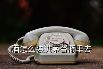 酒怎么裝進茅臺瓶里去