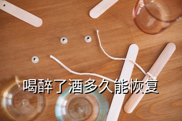 喝醉了酒多久能恢復(fù)