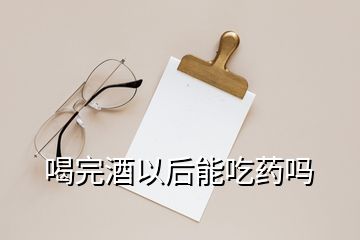 喝完酒以后能吃藥嗎