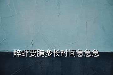 醉蝦要腌多長時間急急急