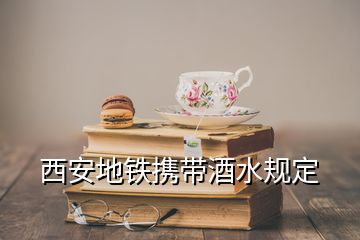 西安地鐵攜帶酒水規(guī)定