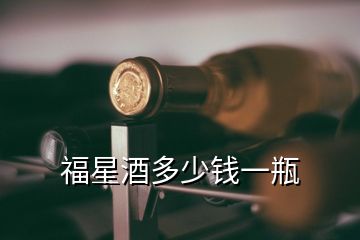 福星酒多少錢一瓶