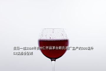 我有一瓶1984年貴州仁懷縣茅臺(tái)賴氏酒廠生產(chǎn)的500毫升53度醬香型賴