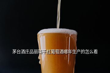 茅臺(tái)酒莊品麗珠干紅葡萄酒哪年生產(chǎn)的怎么看