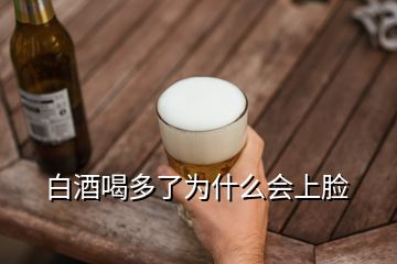 白酒喝多了為什么會上臉