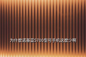 為什麼諾基亞5700型號手機這麼少啊