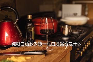 純糧白酒多少錢一瓶白酒醬香是什么