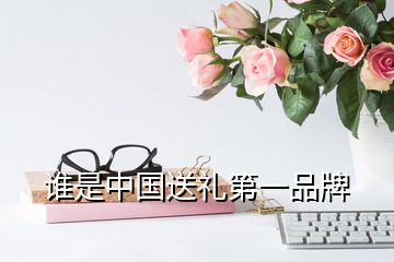 誰是中國(guó)送禮第一品牌