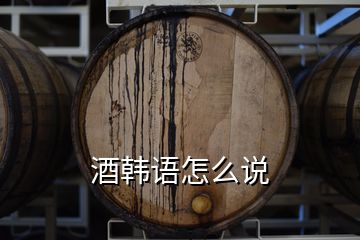 酒韓語怎么說