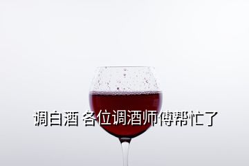 調(diào)白酒 各位調(diào)酒師傅幫忙了