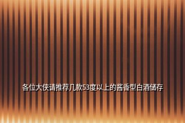 各位大俠請(qǐng)推薦幾款53度以上的醬香型白酒儲(chǔ)存