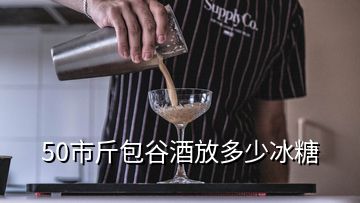 50市斤包谷酒放多少冰糖