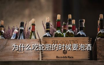 為什么吃蛇膽的時候要泡酒