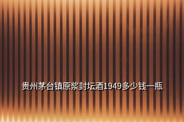 貴州茅臺(tái)鎮(zhèn)原漿封壇酒1949多少錢(qián)一瓶