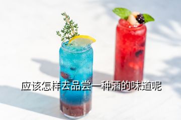 應(yīng)該怎樣去品嘗一種酒的味道呢