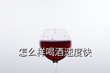 怎么樣喝酒速度快