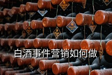 白酒事件營(yíng)銷如何做