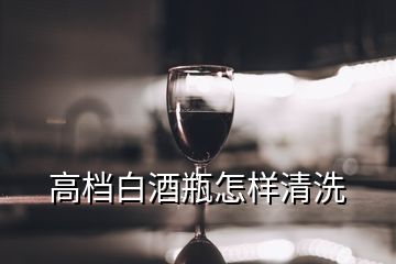 高檔白酒瓶怎樣清洗