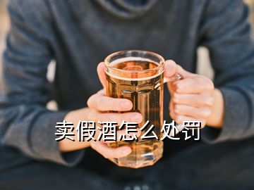 賣假酒怎么處罰