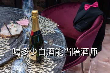 喝多少白酒能當(dāng)陪酒師