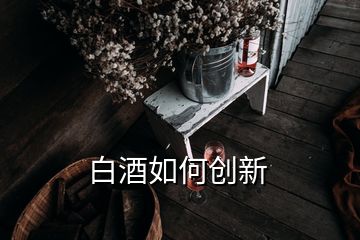 白酒如何創(chuàng)新