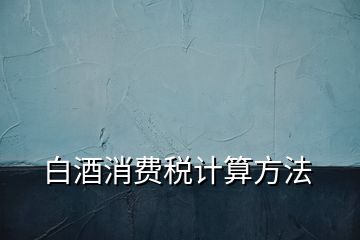 白酒消費稅計算方法