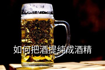 如何把酒提純成酒精