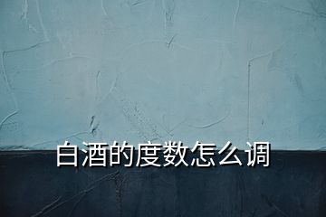 白酒的度數怎么調